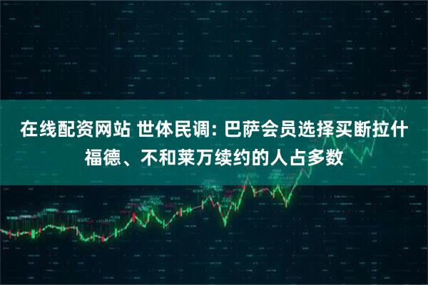 在线配资网站 世体民调: 巴萨会员选择买断拉什福德、不和莱万续约的人占多数