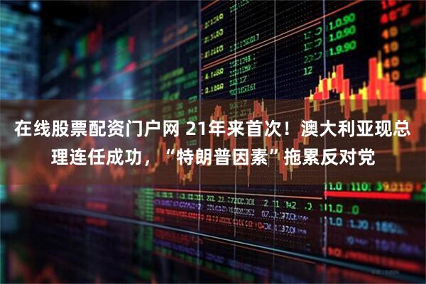 在线股票配资门户网 21年来首次！澳大利亚现总理连任成功，“特朗普因素”拖累反对党