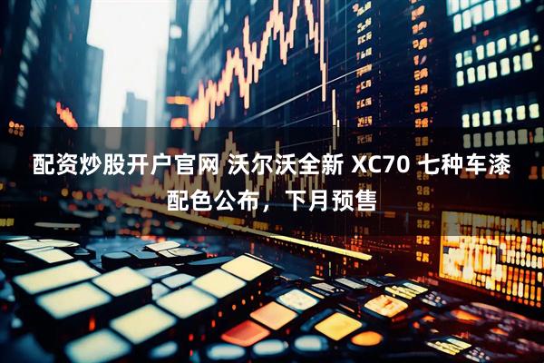 配资炒股开户官网 沃尔沃全新 XC70 七种车漆配色公布，下月预售
