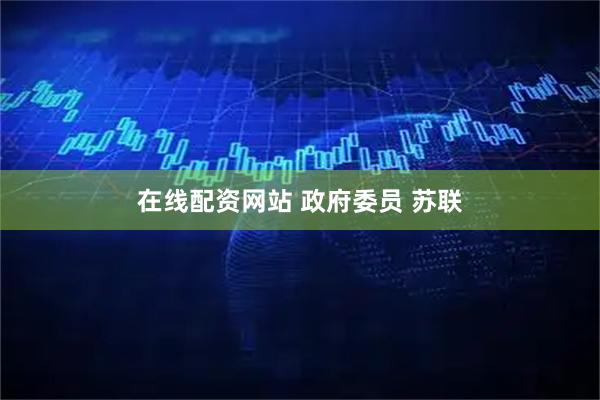 在线配资网站 政府委员 苏联