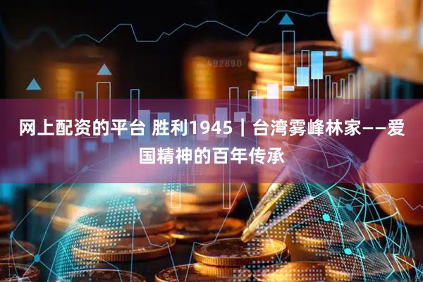 网上配资的平台 胜利1945｜台湾雾峰林家——爱国精神的百年传承