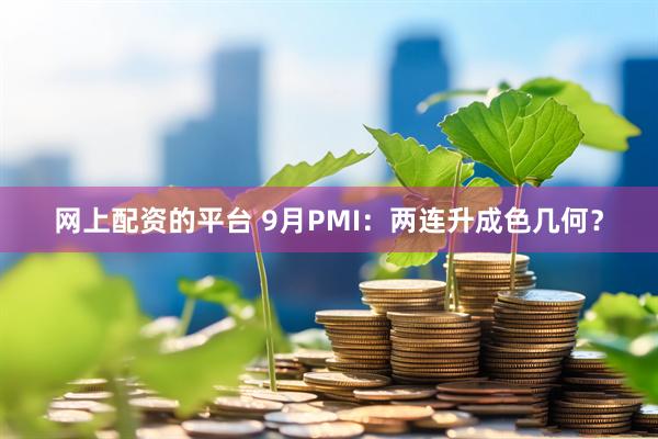 网上配资的平台 9月PMI：两连升成色几何？