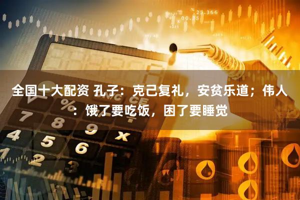 全国十大配资 孔子：克己复礼，安贫乐道；伟人：饿了要吃饭，困了要睡觉