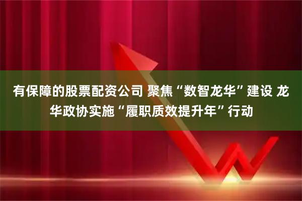 有保障的股票配资公司 聚焦“数智龙华”建设 龙华政协实施“履职质效提升年”行动