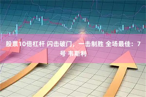 股票10倍杠杆 闪击破门，一击制胜 全场最佳：7号 韦斯利