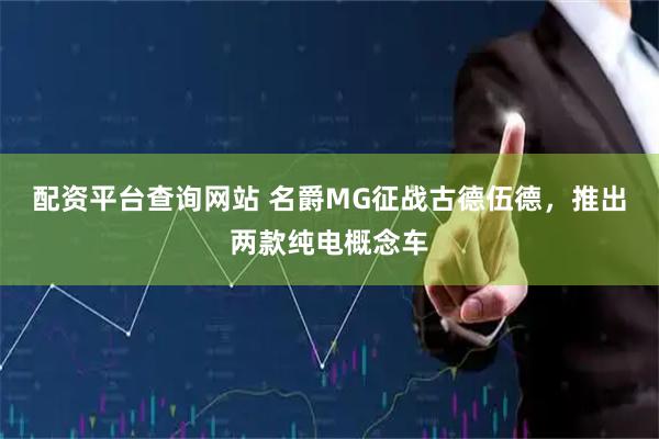 配资平台查询网站 名爵MG征战古德伍德，推出两款纯电概念车