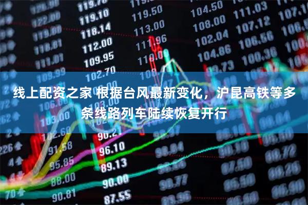 线上配资之家 根据台风最新变化，沪昆高铁等多条线路列车陆续恢复开行