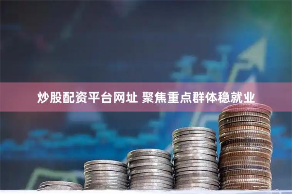 炒股配资平台网址 聚焦重点群体稳就业