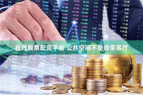 在线股票配资平台 公共空间不是自家客厅